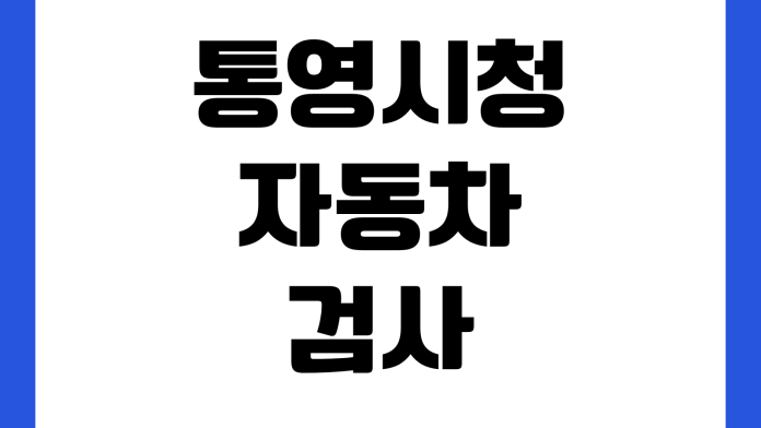 통영시청 자동차검사 예약방법 검사소 위치 준비물 검사비용 과태료 통영시청 자동차검사 예약방법 검사소 위치 준비물 검사비용 과태료