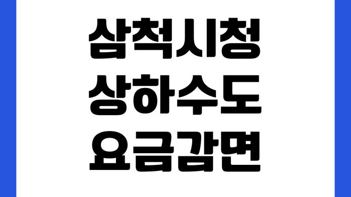 삼척시청 상하수도 요금감면 신청대상 준비서류 접수처 처리기간