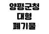 양평군청 대형폐기물 인터넷배출 신고방법 수수료 결제 수거일 조회 양평군청 대형폐기물 인터넷배출 신고방법 수수료 결제 수거일 조회