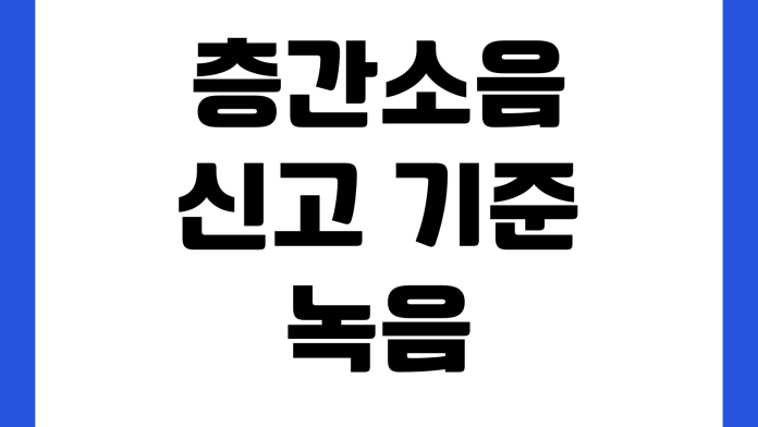 층간소음 신고 기준 녹음 증거 확보 관리사무소 중재 요청 절차 층간소음 신고 기준 녹음 증거 확보 관리사무소 중재 요청 절차