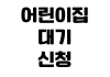 어린이집 대기 신청 입소 순위 맞벌이 점수 필요 서류 확인 어린이집 대기 신청 입소 순위 맞벌이 점수 필요 서류 확인