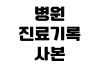 병원 진료기록 사본 발급 비용 준비물 대리 수령 가능 여부 확인 병원 진료기록 사본 발급 비용 준비물 대리 수령 가능 여부 확인