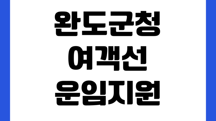 완도군청 여객선 운임지원 신청대상 증빙서류 접수처 지급기준 완도군청 여객선 운임지원 신청대상 증빙서류 접수처 지급기준