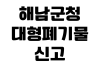 해남군청 대형폐기물 신고 스티커가격 품목조회 인터넷배출 수거일 해남군청 대형폐기물 신고 스티커가격 품목조회 인터넷배출 수거일