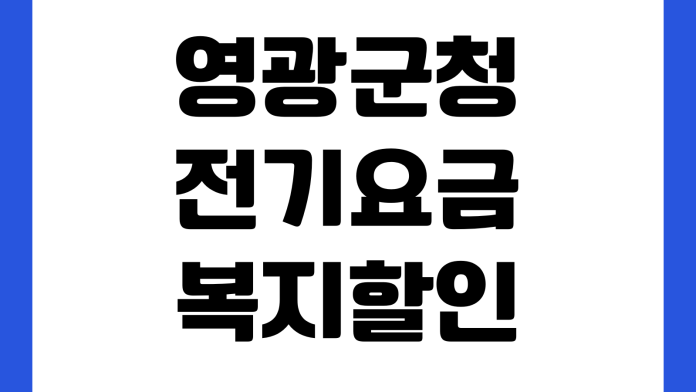영광군청 전기요금 복지할인 신청대상 한전접수 준비서류 감면기준 영광군청 전기요금 복지할인 신청대상 한전접수 준비서류 감면기준