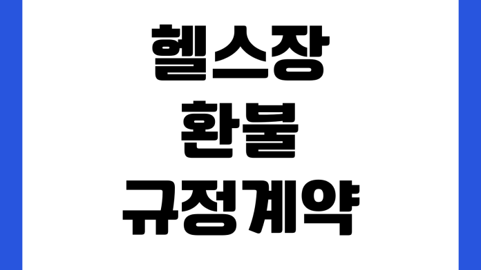 헬스장 환불 규정 계약 해지 위약금 계산 장기 이용권 분쟁 대응