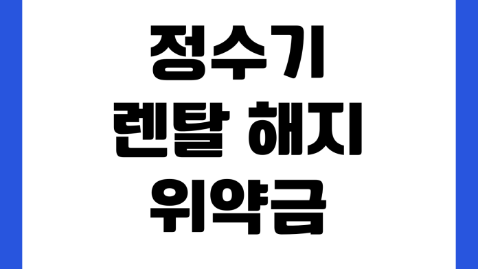 정수기 렌탈 해지 위약금 반환금 계산 의무 사용 기간 확인 정수기 렌탈 해지 위약금 반환금 계산 의무 사용 기간 확인