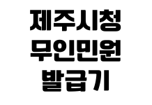 제주시청 무인민원발급기 위치 공휴일 운영 여부 발급가능서류 수수료 제주시청 무인민원발급기 위치 공휴일 운영 여부 발급가능서류 수수료