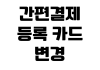 간편결제 등록 카드 변경 자동결제 해지 결제 오류 해결 방법 간편결제 등록 카드 변경 자동결제 해지 결제 오류 해결 방법