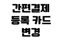 간편결제 등록 카드 변경 자동결제 해지 결제 오류 해결 방법 간편결제 등록 카드 변경 자동결제 해지 결제 오류 해결 방법