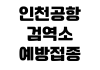 인천공항 검역소 예방접종 증명확인 해외출국 준비서류 운영시간 위치 인천공항 검역소 예방접종 증명확인 해외출국 준비서류 운영시간 위치