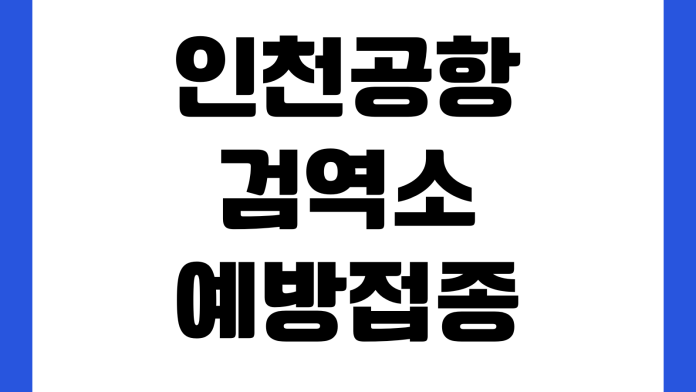 인천공항 검역소 예방접종 증명확인 해외출국 준비서류 운영시간 위치 인천공항 검역소 예방접종 증명확인 해외출국 준비서류 운영시간 위치