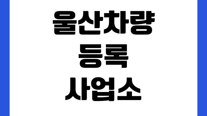 울산차량등록사업소 번호판 재발급 준비물 수수료 신청절차 위치